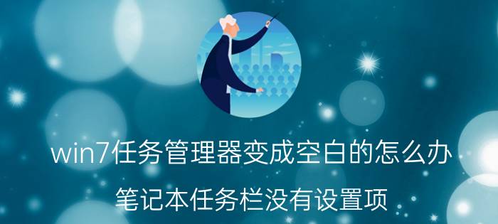 win7任务管理器变成空白的怎么办 笔记本任务栏没有设置项？